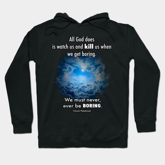 All God does is watch us and kill us when we get boring. We must never, ever be boring. Hoodie by FWACATA